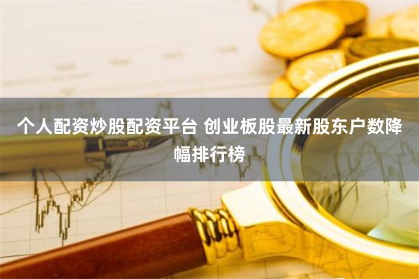 个人配资炒股配资平台 创业板股最新股东户数降幅排行榜