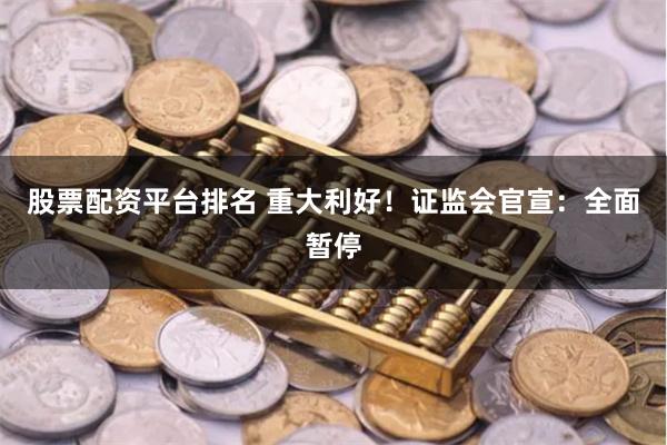 股票配资平台排名 重大利好！证监会官宣：全面暂停