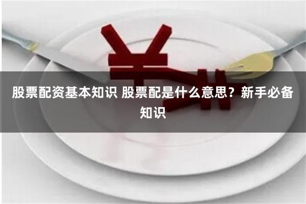 股票配资基本知识 股票配是什么意思？新手必备知识