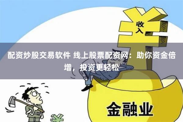 配资炒股交易软件 线上股票配资网：助你资金倍增，投资更轻松