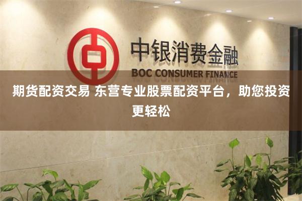 期货配资交易 东营专业股票配资平台，助您投资更轻松