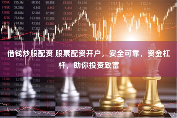 借钱炒股配资 股票配资开户，安全可靠，资金杠杆，助你投资致富