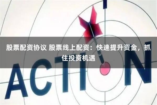 股票配资协议 股票线上配资：快速提升资金，抓住投资机遇