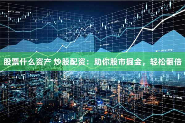 股票什么资产 炒股配资：助你股市掘金，轻松翻倍