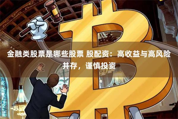 金融类股票是哪些股票 股配资：高收益与高风险并存，谨慎投资