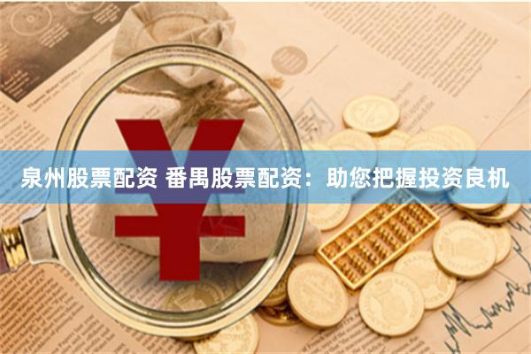 泉州股票配资 番禺股票配资：助您把握投资良机