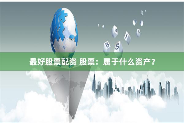 最好股票配资 股票：属于什么资产？