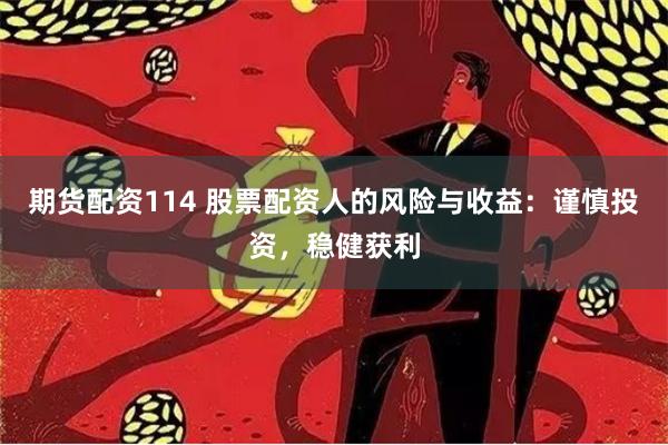 期货配资114 股票配资人的风险与收益：谨慎投资，稳健获利