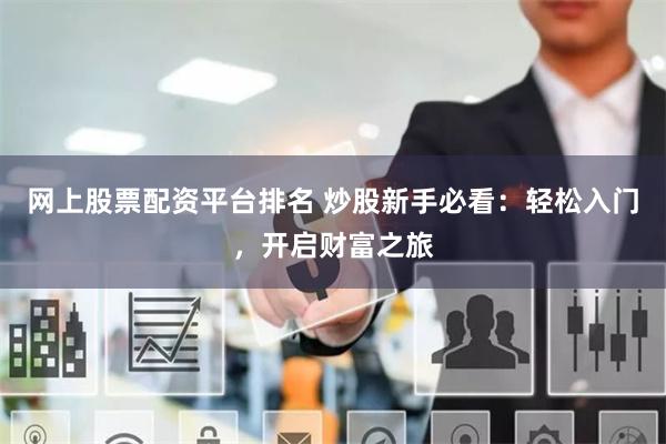 网上股票配资平台排名 炒股新手必看：轻松入门，开启财富之旅
