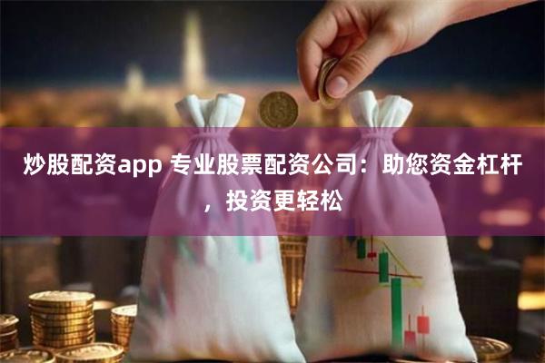 炒股配资app 专业股票配资公司：助您资金杠杆，投资更轻松