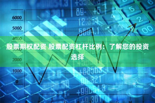 股票期权配资 股票配资杠杆比例：了解您的投资选择