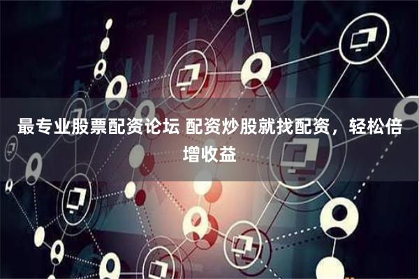 最专业股票配资论坛 配资炒股就找配资，轻松倍增收益