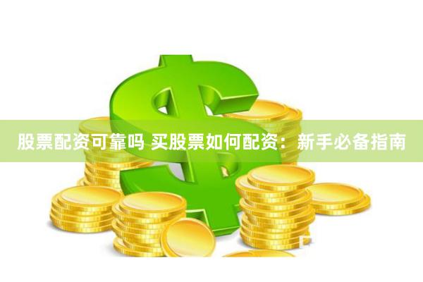 股票配资可靠吗 买股票如何配资：新手必备指南