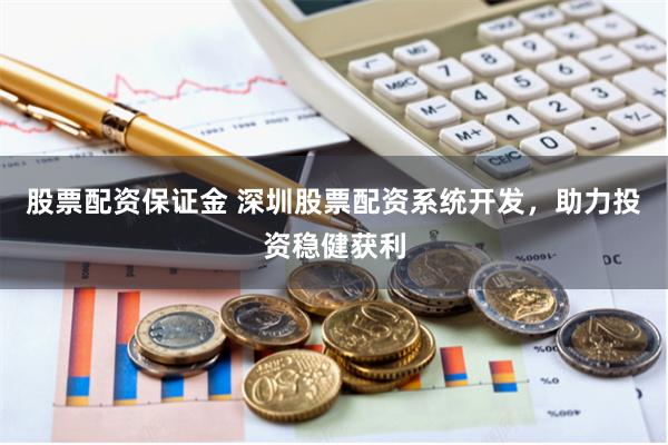 股票配资保证金 深圳股票配资系统开发，助力投资稳健获利