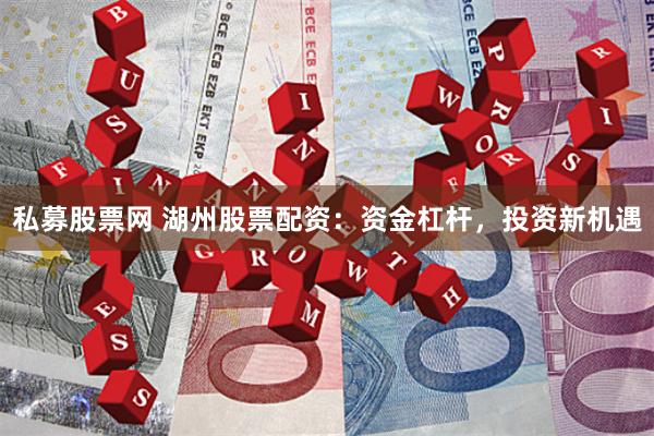 私募股票网 湖州股票配资：资金杠杆，投资新机遇