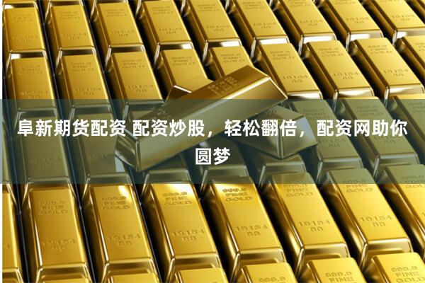 阜新期货配资 配资炒股，轻松翻倍，配资网助你圆梦