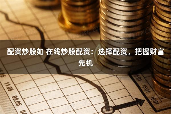配资炒股如 在线炒股配资：选择配资，把握财富先机
