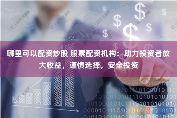 哪里可以配资炒股 股票配资机构：助力投资者放大收益，谨慎选择，安全投资