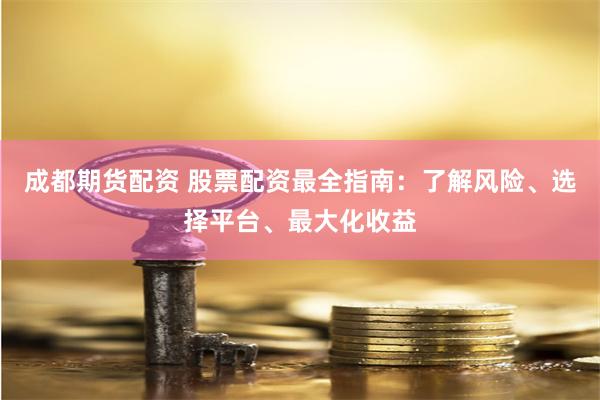 成都期货配资 股票配资最全指南：了解风险、选择平台、最大化收益