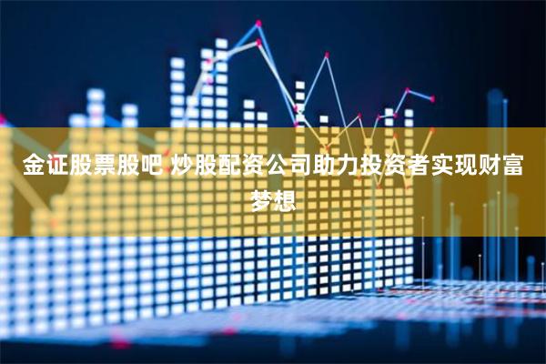 金证股票股吧 炒股配资公司助力投资者实现财富梦想