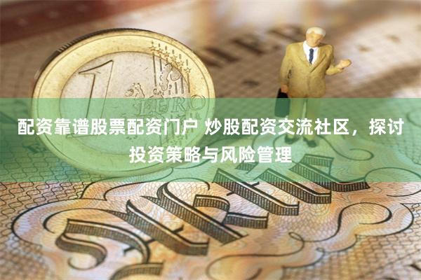 配资靠谱股票配资门户 炒股配资交流社区，探讨投资策略与风险管理