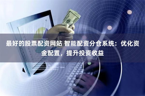 最好的股票配资网站 智能配资分仓系统：优化资金配置，提升投资收益