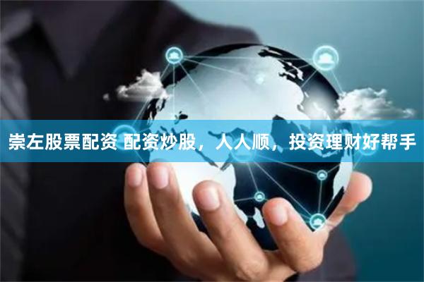 崇左股票配资 配资炒股,人人顺,投资理财好帮手