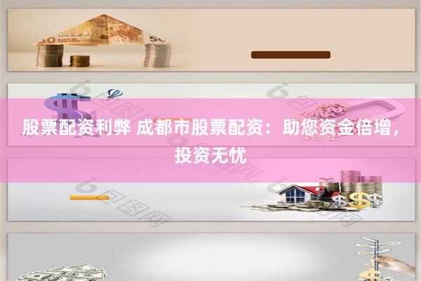 股票配资利弊 成都市股票配资:助您资金倍增,投资无忧
