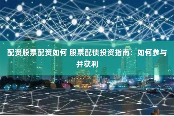 配资股票配资如何 股票配债投资指南:如何参与并获利