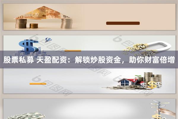 股票私募 天盈配资:解锁炒股资金,助你财富倍增