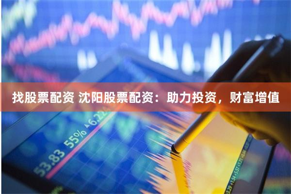 找股票配资 沈阳股票配资:助力投资,财富增值