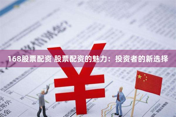 168股票配资 股票配资的魅力:投资者的新选择