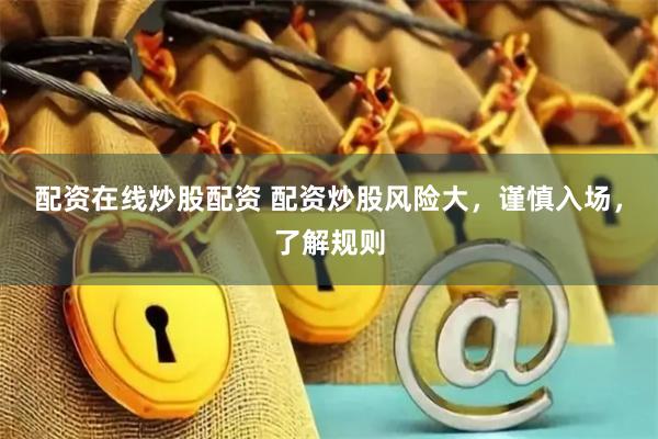配资在线炒股配资 配资炒股风险大,谨慎入场,了解规则