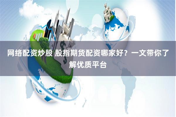 网络配资炒股 股指期货配资哪家好?一文带你了解优质平台