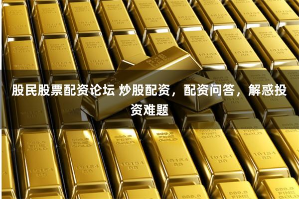 股民股票配资论坛 炒股配资,配资问答,解惑投资难题