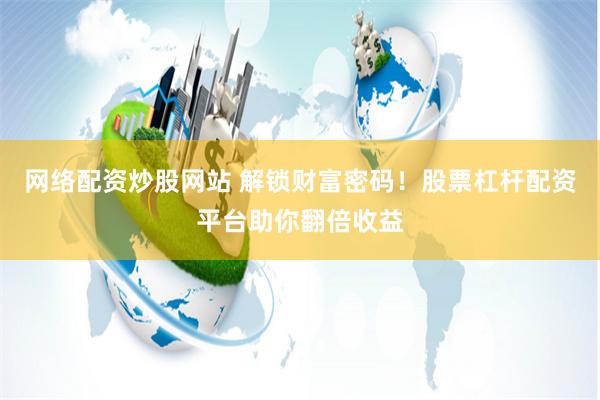 网络配资炒股网站 解锁财富密码!股票杠杆配资平台助你翻倍收益