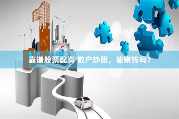 靠谱股票配资 散户炒股,能赚钱吗?