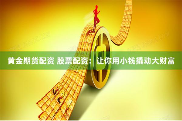 黄金期货配资 股票配资:让你用小钱撬动大财富