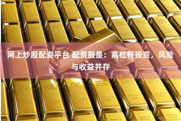 网上炒股配资平台 配资股是：高杠杆投资，风险与收益并存
