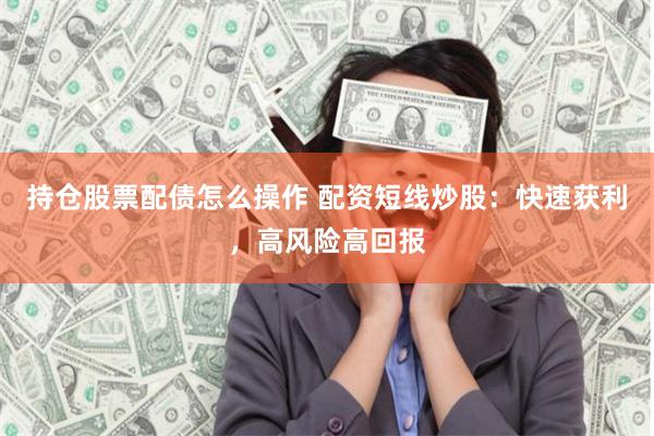 持仓股票配债怎么操作 配资短线炒股：快速获利，高风险高回报