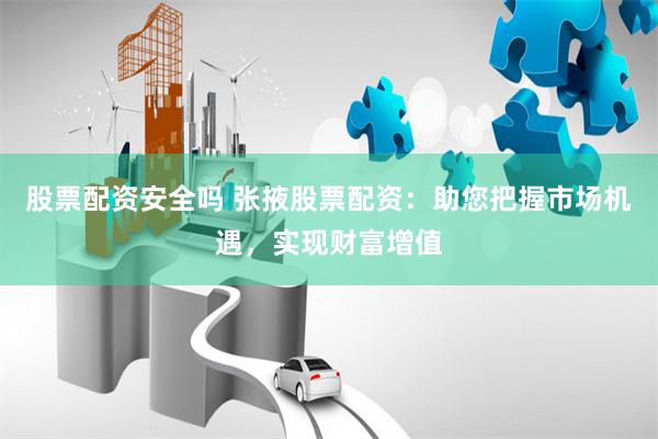 股票配资安全吗 张掖股票配资:助您把握市场机遇,实现财富增值